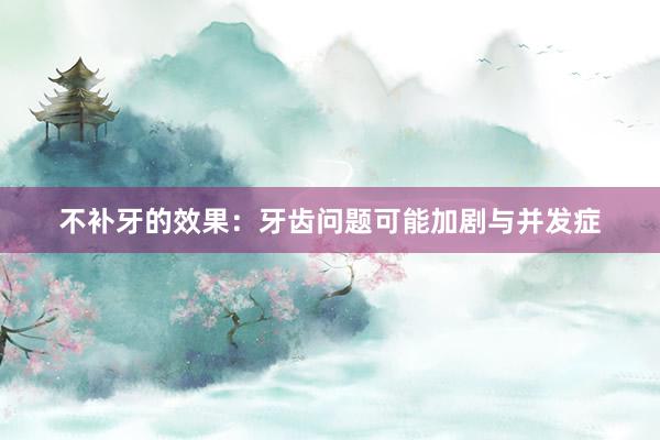 不补牙的效果：牙齿问题可能加剧与并发症