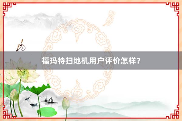 福玛特扫地机用户评价怎样？